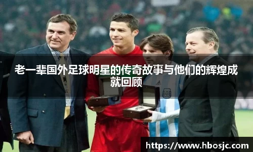 老一辈国外足球明星的传奇故事与他们的辉煌成就回顾