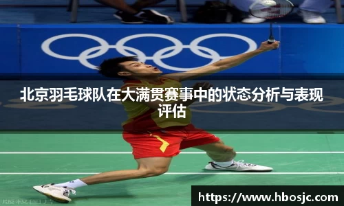 北京羽毛球队在大满贯赛事中的状态分析与表现评估