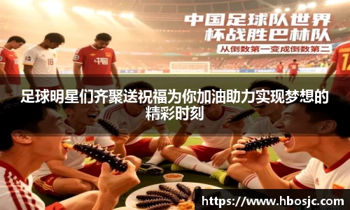 足球明星们齐聚送祝福为你加油助力实现梦想的精彩时刻