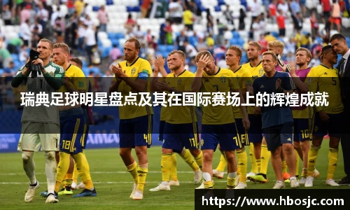 瑞典足球明星盘点及其在国际赛场上的辉煌成就